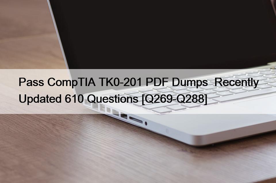 Pass CompTIA TK0-201 PDF Dumps  Recently Updated 610 Questions [Q269-Q288]