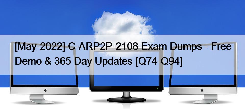 [May-2022] C-ARP2P-2108 Exam Dumps – Free Demo & 365 Day Updates [Q74-Q94]