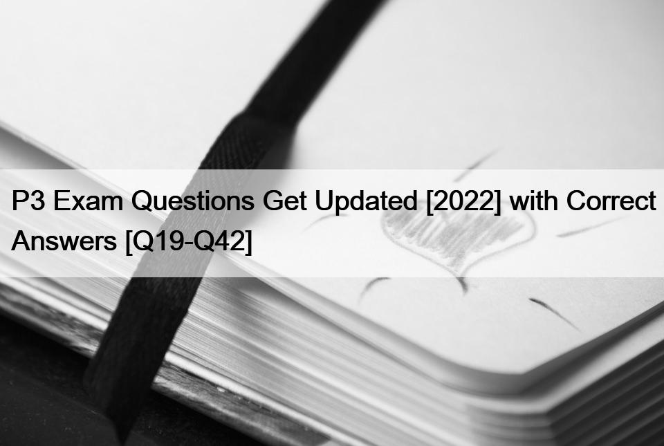 P3 Exam Questions Get Updated [2022] with Correct Answers [Q19-Q42]