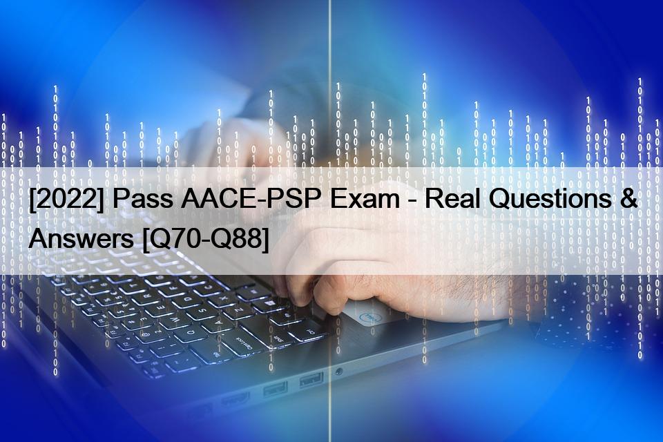 [2022] Pass AACE-PSP Exam – Real Questions & Answers [Q70-Q88]