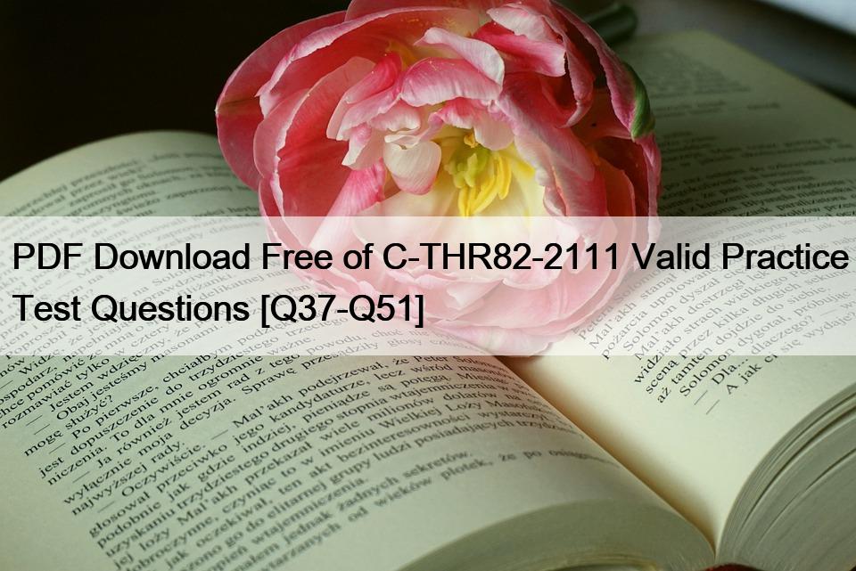 PDF Download Free of C-THR82-2111 Valid Practice Test Questions [Q37-Q51]