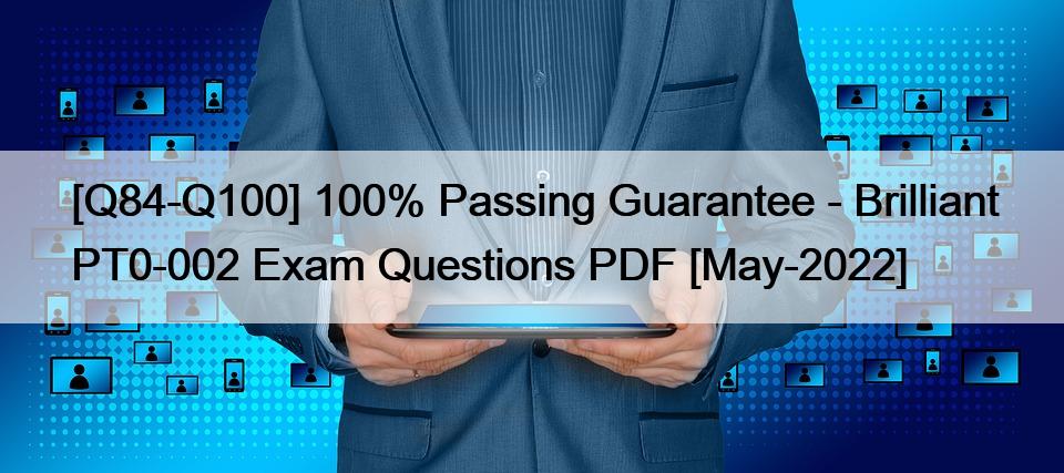 [Q84-Q100] 100% Passing Guarantee – Brilliant PT0-002 Exam Questions PDF [May-2022]