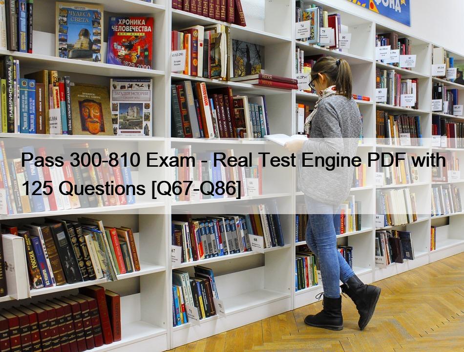 Pass 300-810 Exam – Real Test Engine PDF with 125 Questions [Q67-Q86]