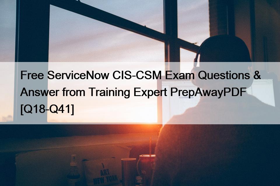 Free ServiceNow CIS-CSM Exam Questions & Answer from Training Expert PrepAwayPDF [Q18-Q41]