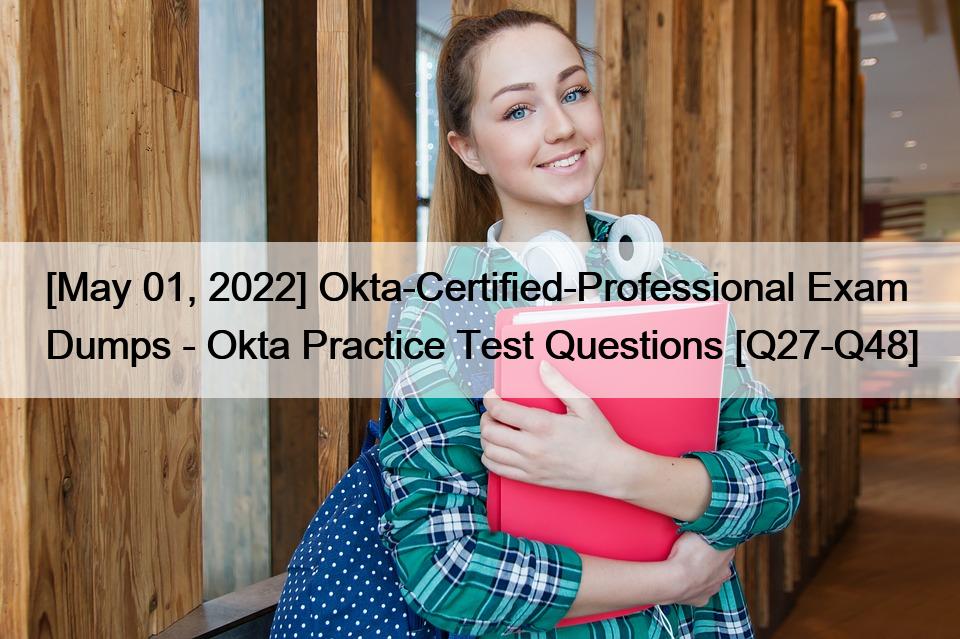 [May 01, 2022] Okta-Certified-Professional Exam Dumps – Okta Practice Test Questions [Q27-Q48]