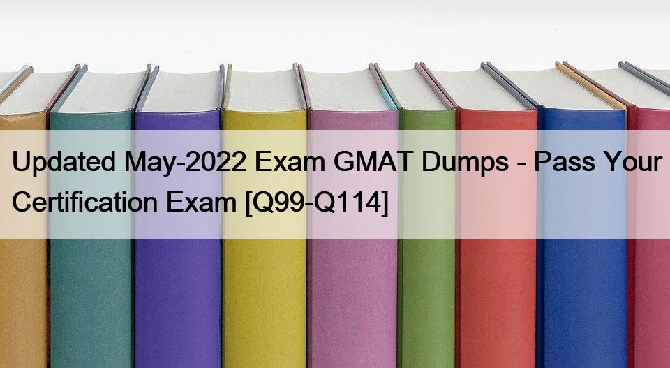 Updated May-2022 Exam GMAT Dumps – Pass Your Certification Exam [Q99-Q114]