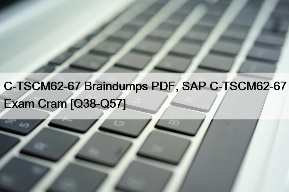 C-TSCM62-67 Braindumps PDF, SAP C-TSCM62-67 Exam Cram [Q38-Q57]