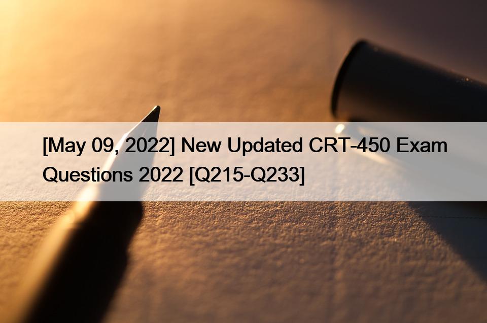 [May 09, 2022] New Updated CRT-450 Exam Questions 2022 [Q215-Q233]