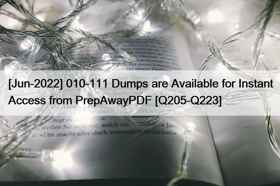 [Jun-2022] 010-111 Dumps are Available for Instant Access from PrepAwayPDF [Q205-Q223]