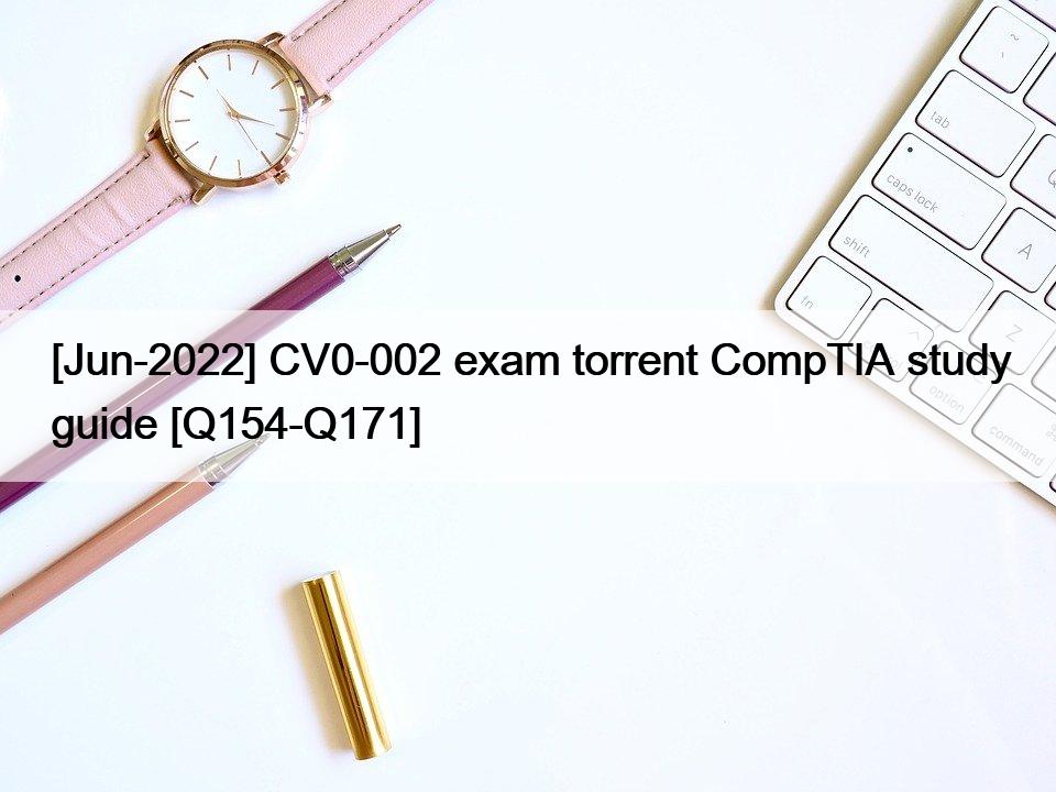 [Jun-2022] CV0-002 exam torrent CompTIA study guide [Q154-Q171]