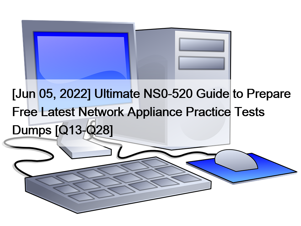 [Jun 05, 2022] Ultimate NS0-520 Guide to Prepare Free Latest Network Appliance Practice Tests Dumps [Q13-Q28]