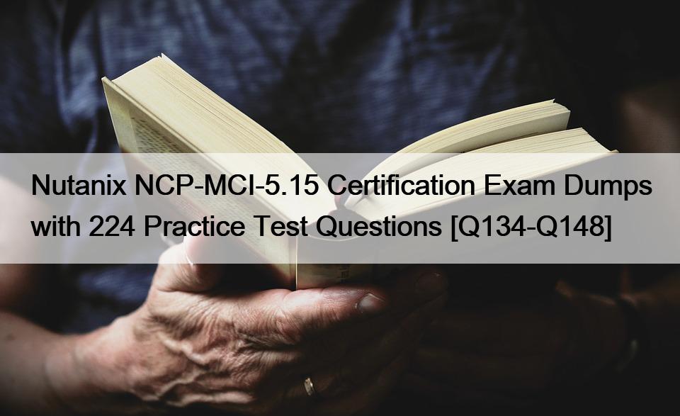 Nutanix NCP-MCI-5.15 Certification Exam Dumps with 224 Practice Test Questions [Q134-Q148]