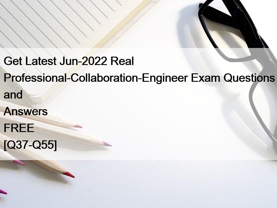 Get Latest Jun-2022 Real Professional-Collaboration-Engineer Exam Questions and Answers FREE [Q37-Q55]