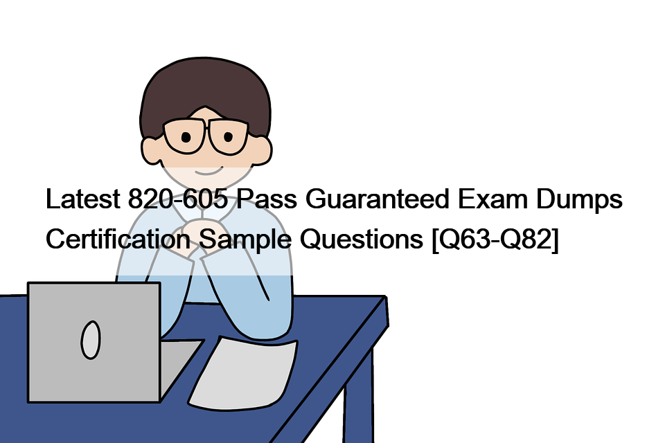 Latest 820-605 Pass Guaranteed Exam Dumps Certification Sample Questions [Q63-Q82]