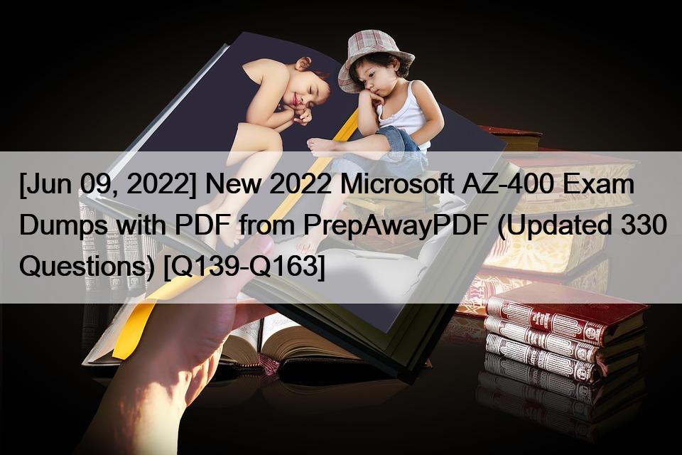 [Jun 09, 2022] New 2022 Microsoft AZ-400 Exam Dumps with PDF from PrepAwayPDF (Updated 330 Questions) [Q139-Q163]