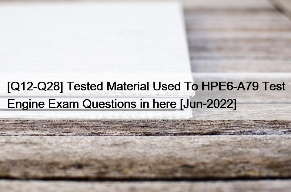 [Q12-Q28] Tested Material Used To HPE6-A79 Test Engine Exam Questions in here [Jun-2022]