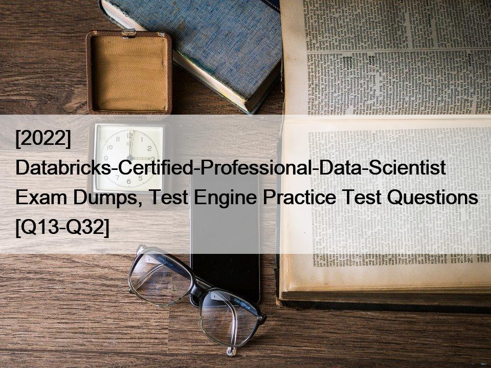 [2022] Databricks-Certified-Professional-Data-Scientist Exam Dumps, Test Engine Practice Test Questions [Q13-Q32]