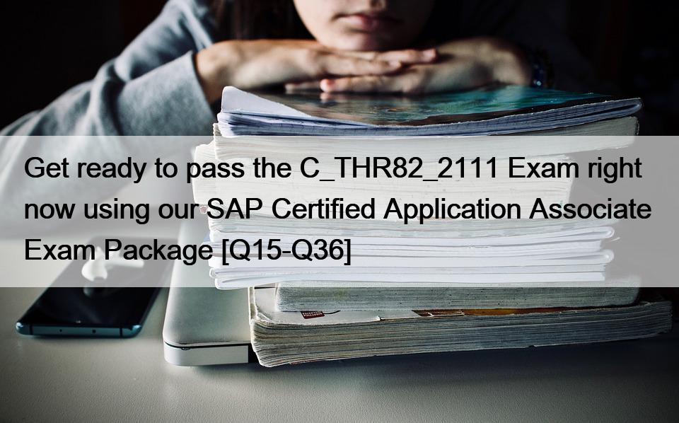 Get ready to pass the C_THR82_2111 Exam right now using our SAP Certified Application Associate  Exam Package [Q15-Q36]