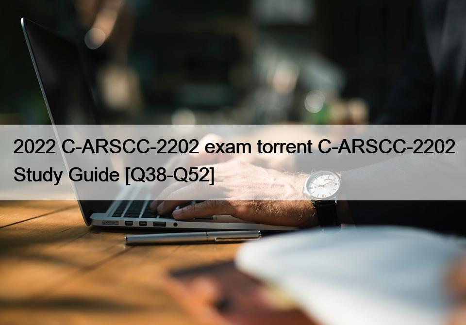 2022 C-ARSCC-2202 exam torrent C-ARSCC-2202 Study Guide [Q38-Q52]