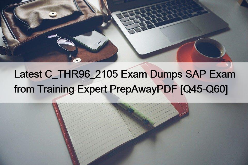 Latest C_THR96_2105 Exam Dumps SAP Exam from Training Expert PrepAwayPDF [Q45-Q60]