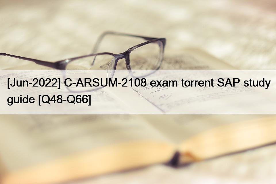 [Jun-2022] C-ARSUM-2108 exam torrent SAP study guide [Q48-Q66]