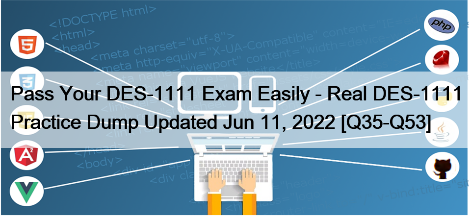 Pass Your DES-1111 Exam Easily – Real DES-1111 Practice Dump Updated Jun 11, 2022 [Q35-Q53]