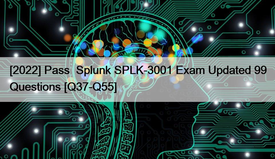 [2022] Pass  Splunk SPLK-3001 Exam Updated 99 Questions [Q37-Q55]