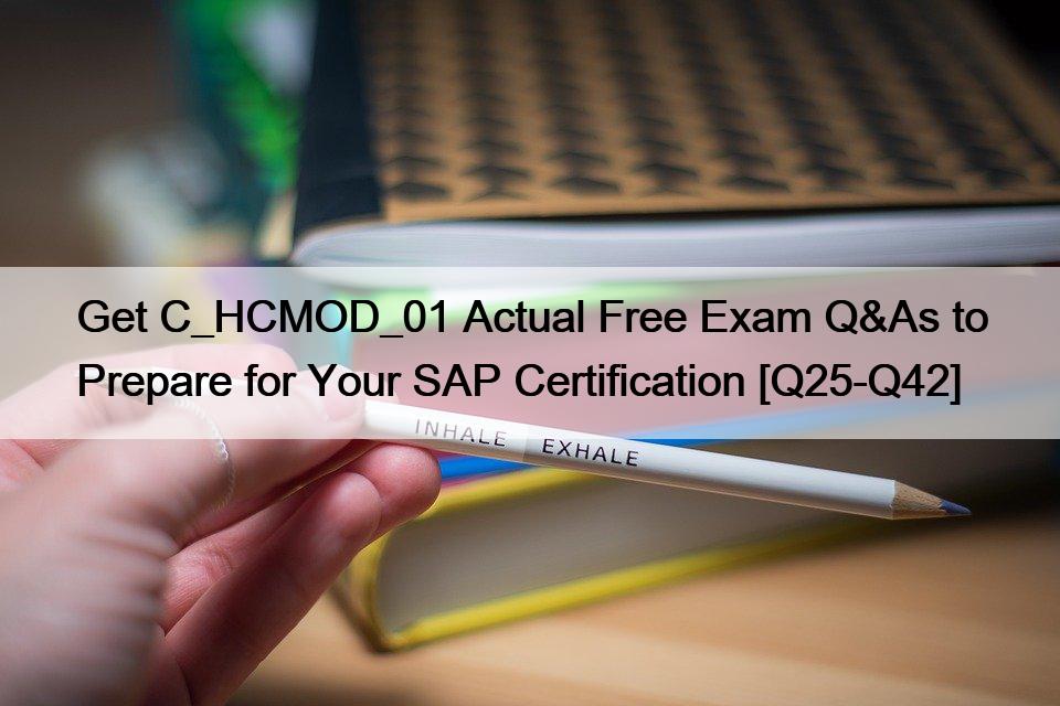 Get C_HCMOD_01 Actual Free Exam Q&As to Prepare for Your SAP Certification [Q25-Q42]