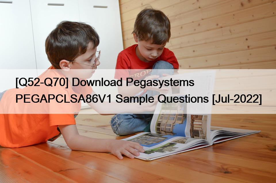 [Q52-Q70] Download Pegasystems PEGAPCLSA86V1 Sample Questions [Jul-2022]