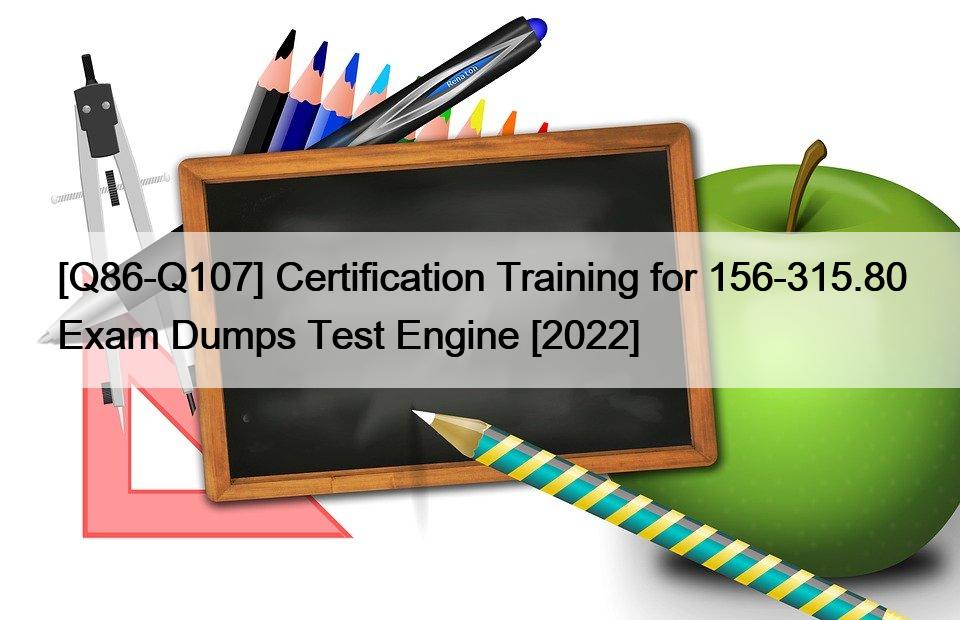 [Q86-Q107] Certification Training for 156-315.80 Exam Dumps Test Engine [2022]