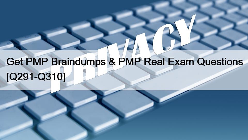 Get PMP Braindumps & PMP Real Exam Questions [Q291-Q310]