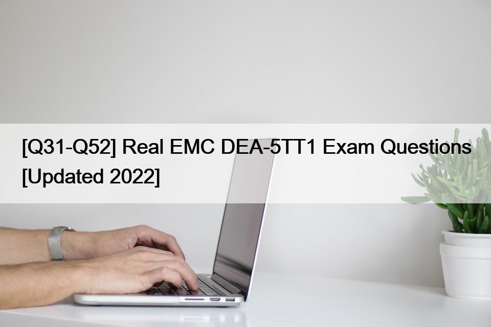 [Q31-Q52] Real EMC DEA-5TT1 Exam Questions [Updated 2022]