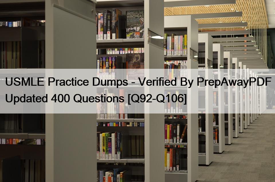 USMLE Practice Dumps – Verified By PrepAwayPDF Updated 400 Questions [Q92-Q106]