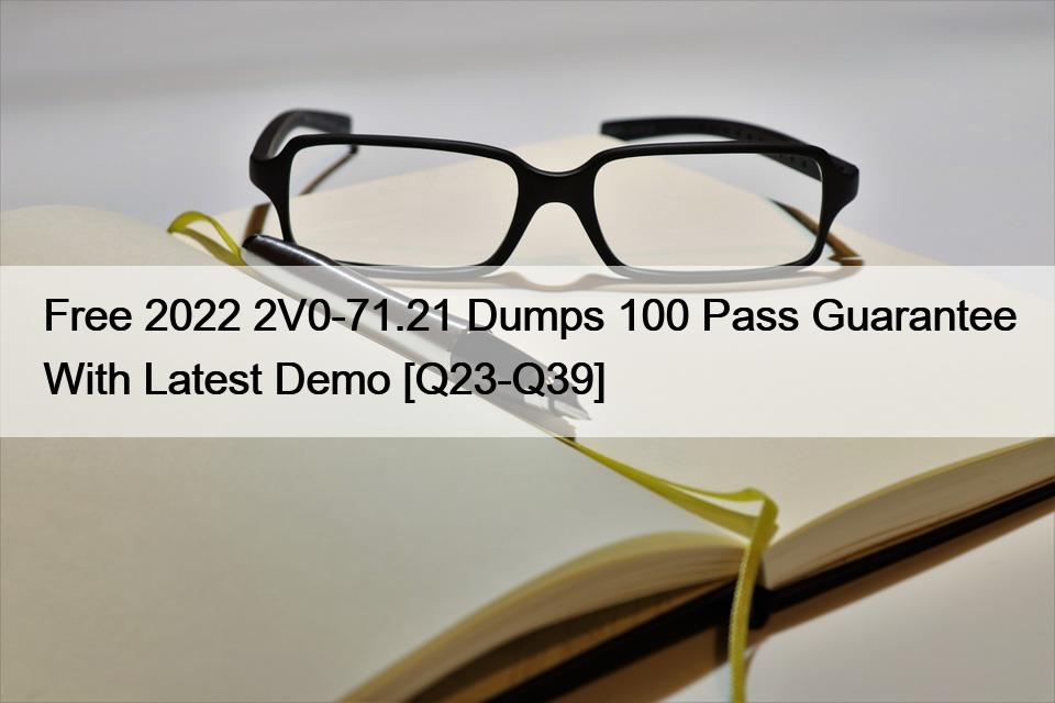 Free 2022 2V0-71.21 Dumps 100 Pass Guarantee With Latest Demo [Q23-Q39]