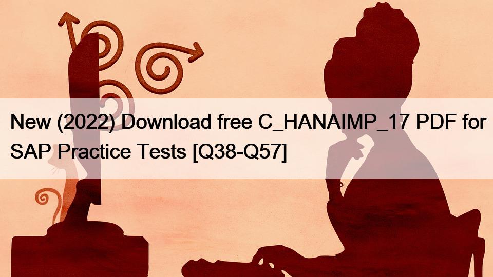 New (2022) Download free C_HANAIMP_17 PDF for SAP Practice Tests [Q38-Q57]