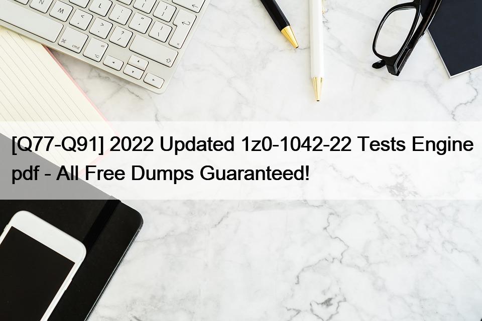 [Q77-Q91] 2022 Updated 1z0-1042-22 Tests Engine pdf – All Free Dumps Guaranteed!