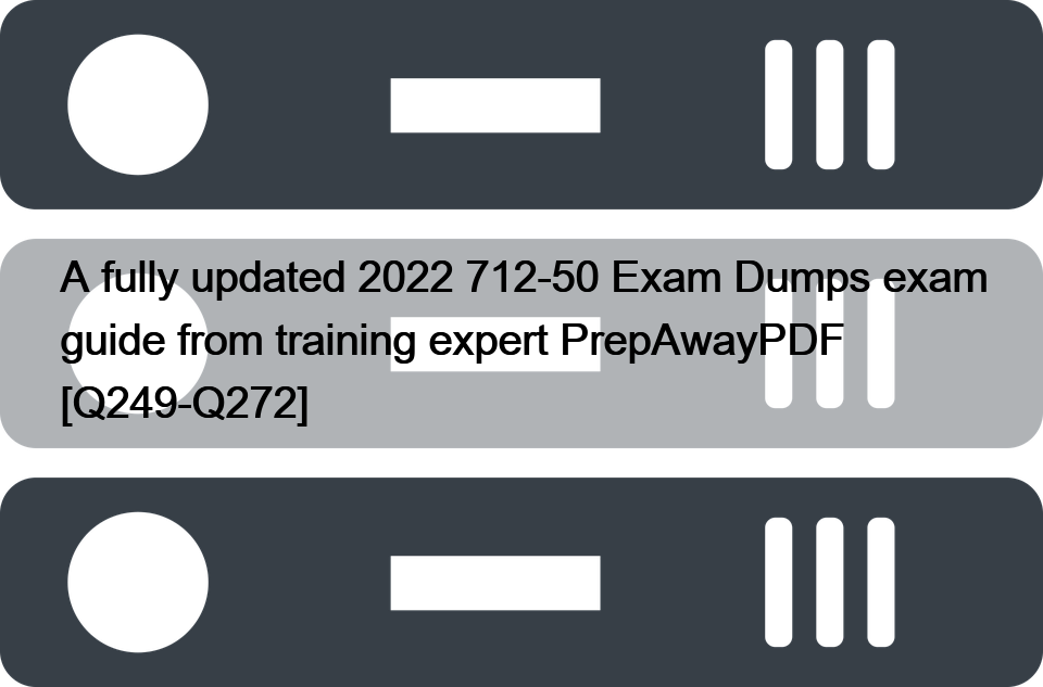 A fully updated 2022 712-50 Exam Dumps exam guide from training expert PrepAwayPDF [Q249-Q272]