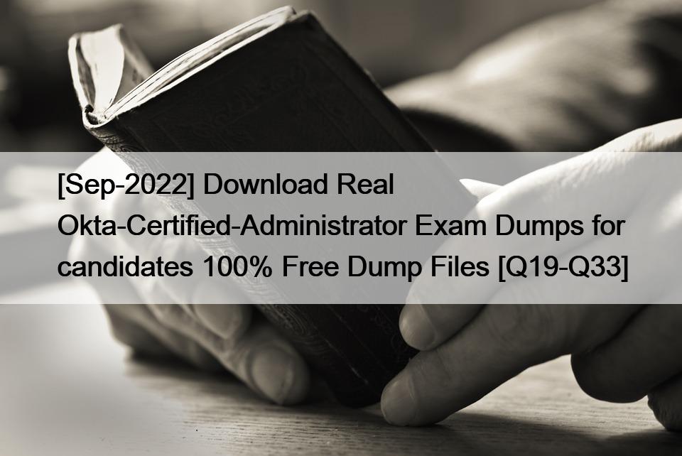 [Sep-2022] Download Real Okta-Certified-Administrator Exam Dumps for candidates 100% Free Dump Files [Q19-Q33]