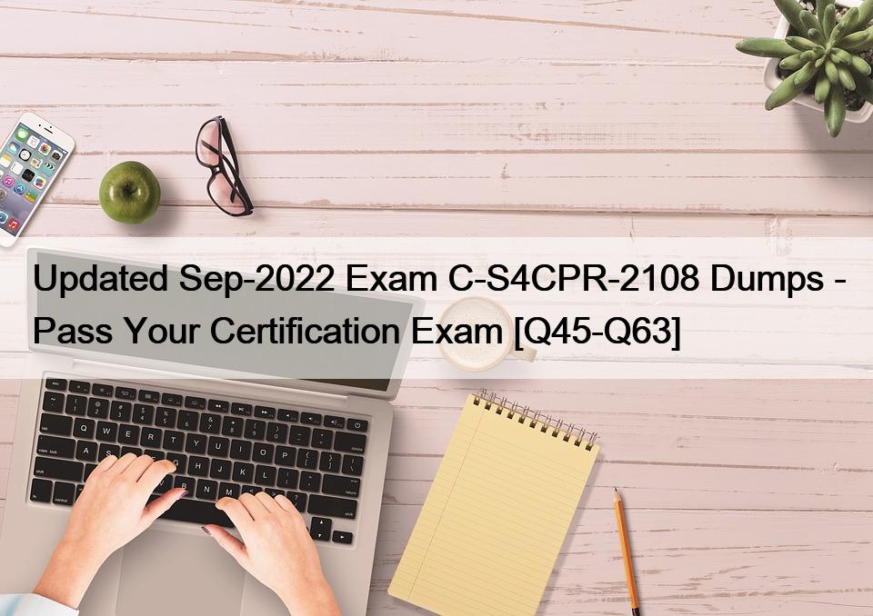 Updated Sep-2022 Exam C-S4CPR-2108 Dumps – Pass Your Certification Exam [Q45-Q63]