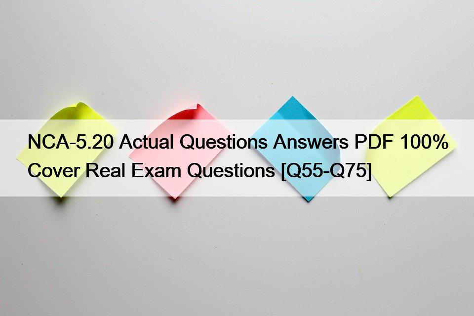 NCA-5.20 Actual Questions Answers PDF 100% Cover Real Exam Questions [Q55-Q75]