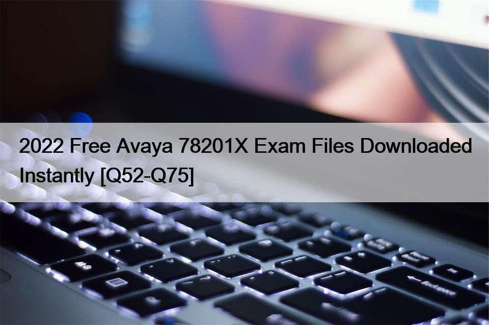 2022 Free Avaya 78201X Exam Files Downloaded Instantly [Q52-Q75]