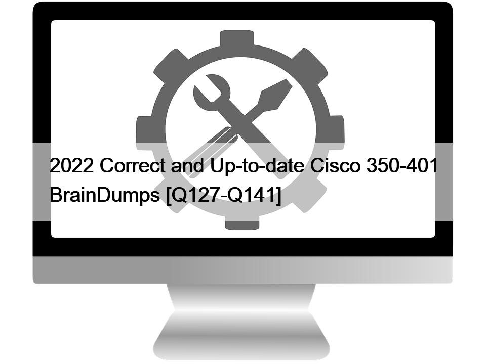 2022 Correct and Up-to-date Cisco 350-401 BrainDumps [Q127-Q141]