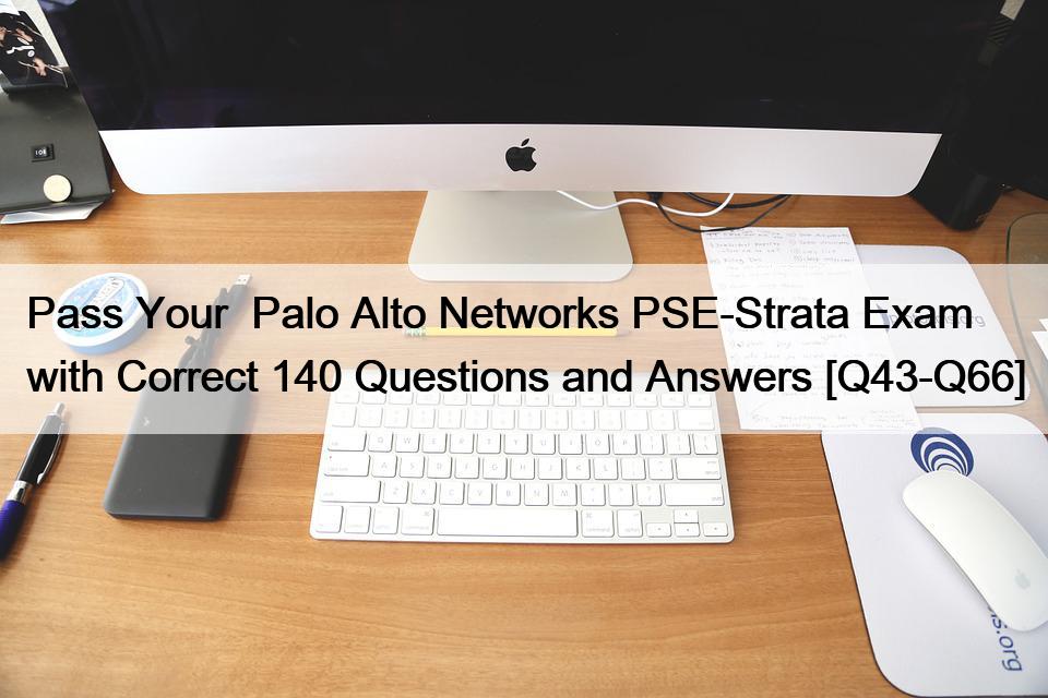 Pass Your  Palo Alto Networks PSE-Strata Exam with Correct 140 Questions and Answers [Q43-Q66]