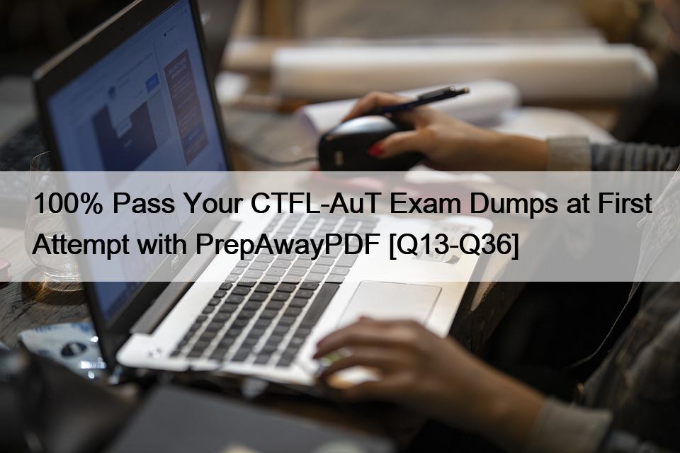 100% Pass Your CTFL-AuT Exam Dumps at First Attempt with PrepAwayPDF [Q13-Q36]