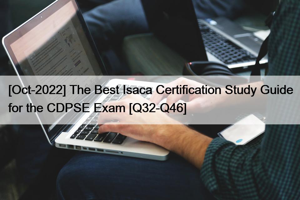 [Oct-2022] The Best Isaca Certification Study Guide for the CDPSE Exam [Q32-Q46]