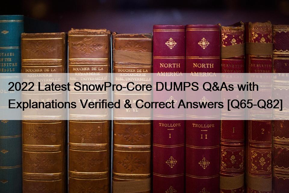 2022 Latest SnowPro-Core DUMPS Q&As with Explanations Verified & Correct Answers [Q65-Q82]