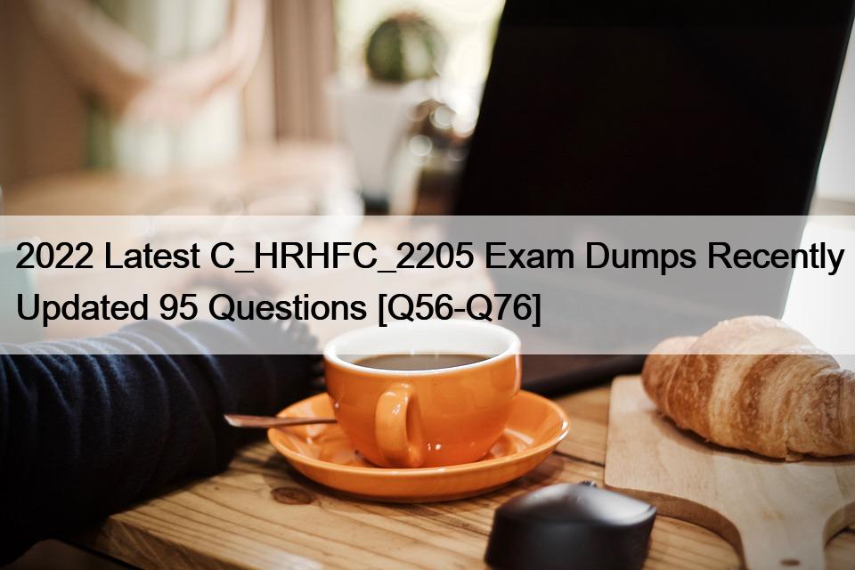 2022 Latest C_HRHFC_2205 Exam Dumps Recently Updated 95 Questions [Q56-Q76]