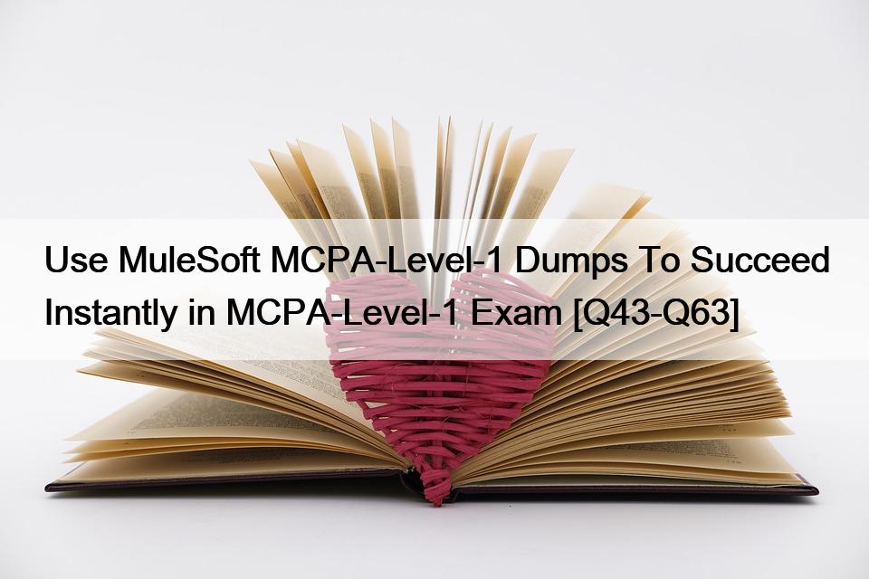 Use MuleSoft MCPA-Level-1 Dumps To Succeed Instantly in MCPA-Level-1 Exam [Q43-Q63]