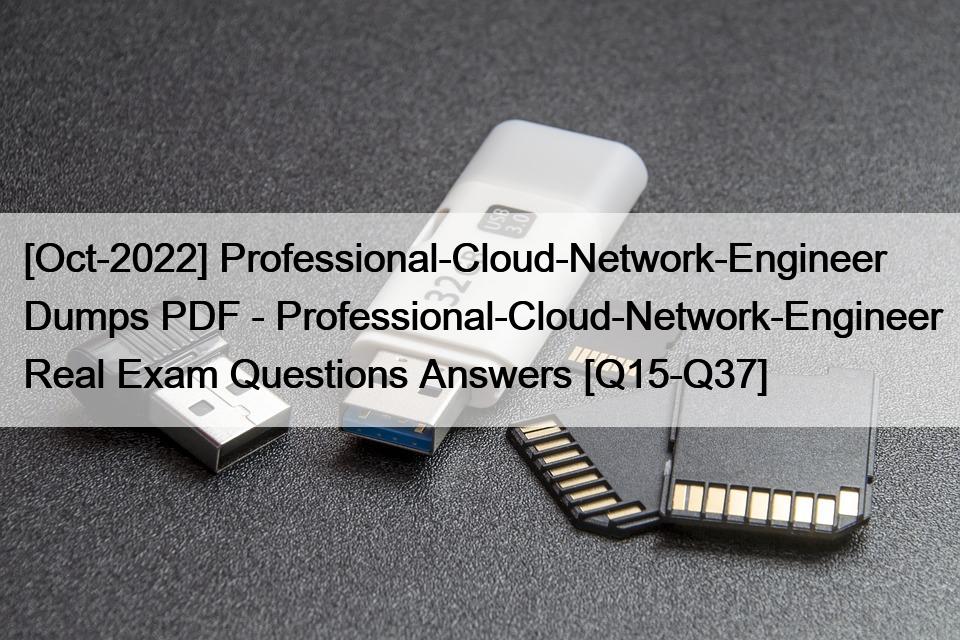 [Oct-2022] Professional-Cloud-Network-Engineer Dumps PDF – Professional-Cloud-Network-Engineer Real Exam Questions Answers [Q15-Q37]