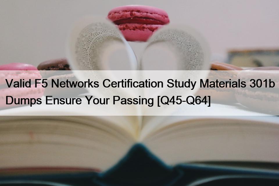 Valid F5 Networks Certification Study Materials 301b Dumps Ensure Your Passing [Q45-Q64]